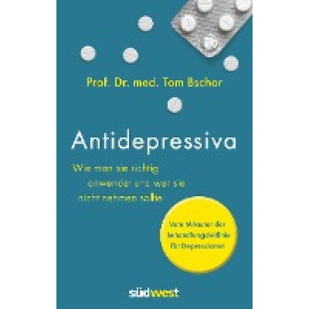 Antidepressiva. Wie man die Medikamente bei der Behandlung von Depressionen richtig anwendet und wer sie nicht nehmen sollte (Bschor, Tom)